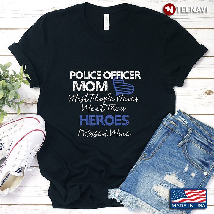 Police Officer Mom Most People Never Meet Their Heroes  I Raised MineShirt