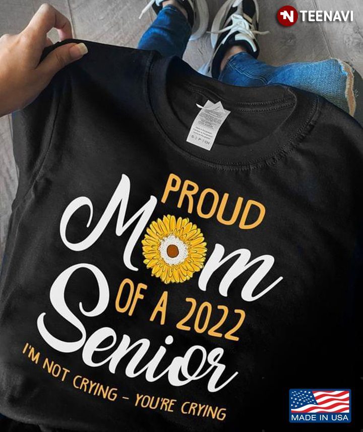 Proud Mom Of A 2022 Senior I'm Not Crying You're CryingShirt