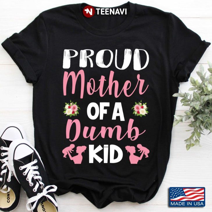Proud Mother Of A Dumb Kid for Mother's DayShirt