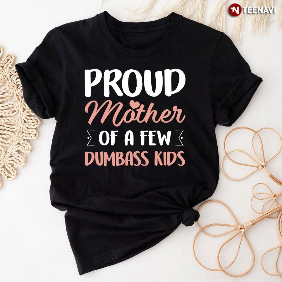 Proud Mother Of A Few Dumbass Kids for Mother's DayShirt