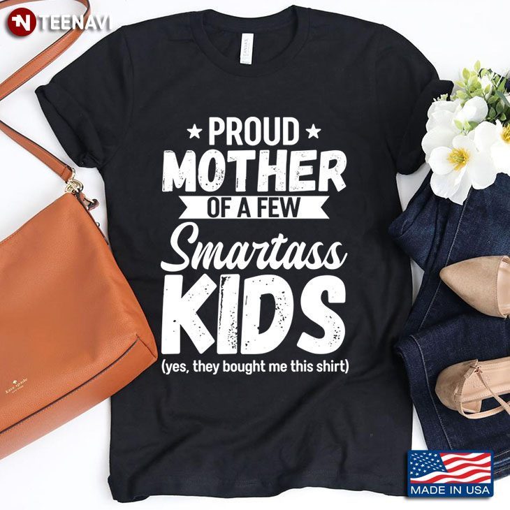 Proud Mother Of A Few Smartass Kids Yes They Bought Me This Shirt for Mother's DayShirt