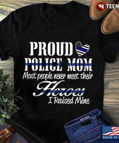 Proud Police Mom Most People Never Meet Their Heroes I Raised MineShirt