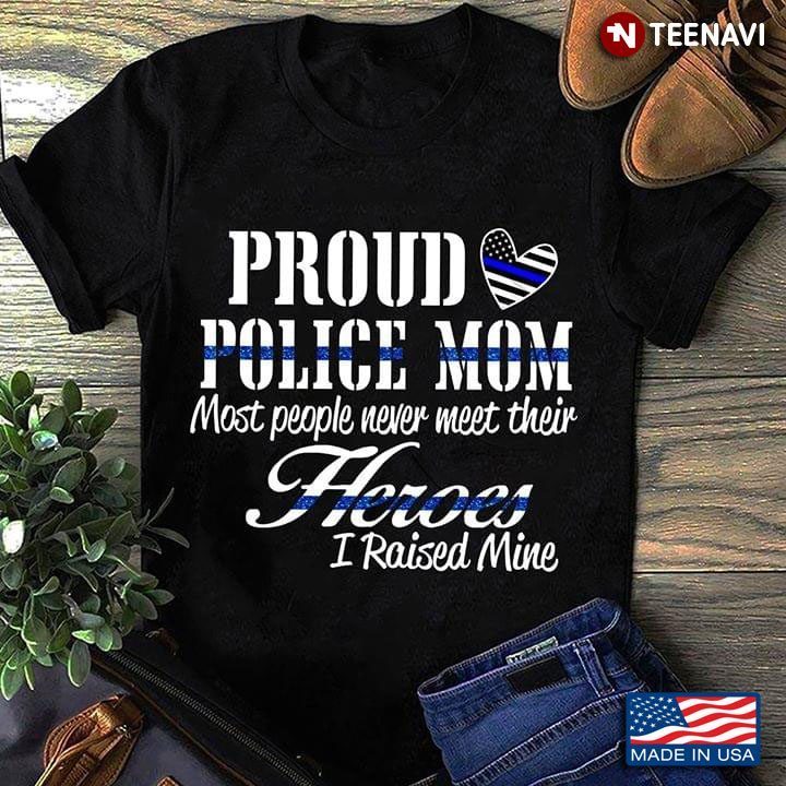 Proud Police Mom Most People Never Meet Their Heroes I Raised MineShirt