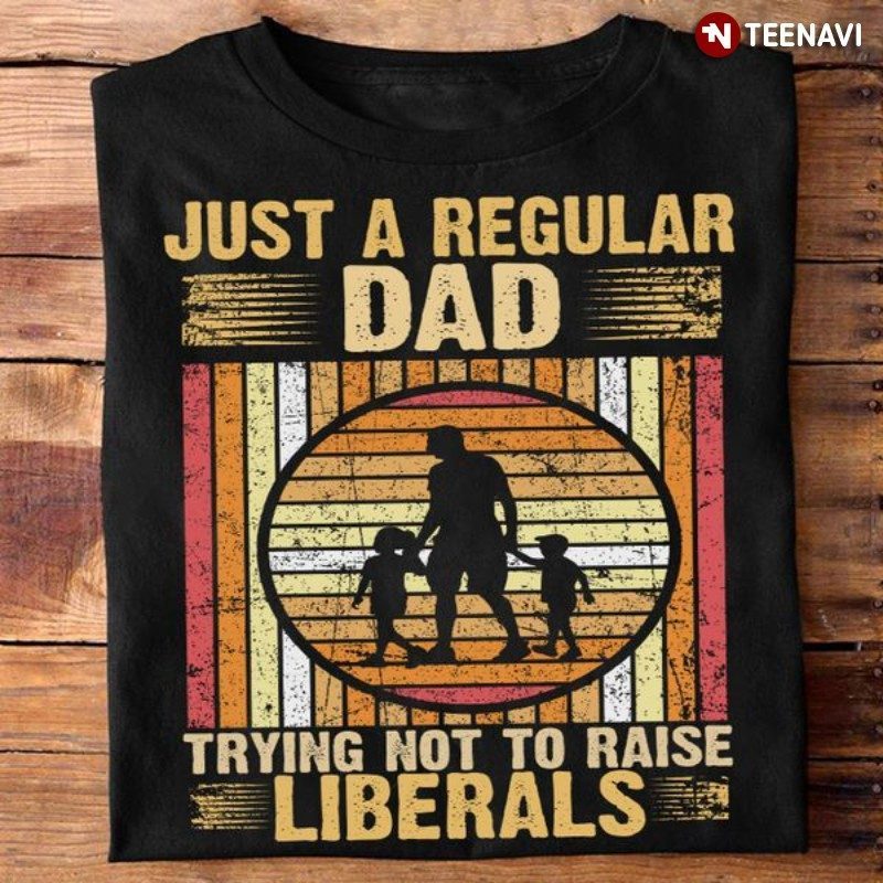 Proud Republican Dad Shirt, Just A Regular Dad Trying Not To Raise LiberalsShirt