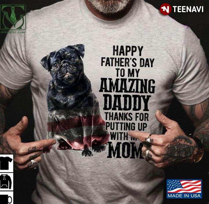 Pug Happy Father's Day To My Amazing Daddy Thanks For Putting Up With My MomShirt