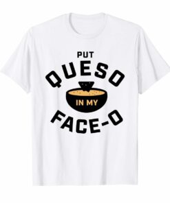 Put Queso In My Face-o T Shirt Hoodies