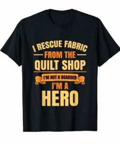 Quilting Quilter I Rescue Fabric From The Quilt Shop T Shirt Hoodies