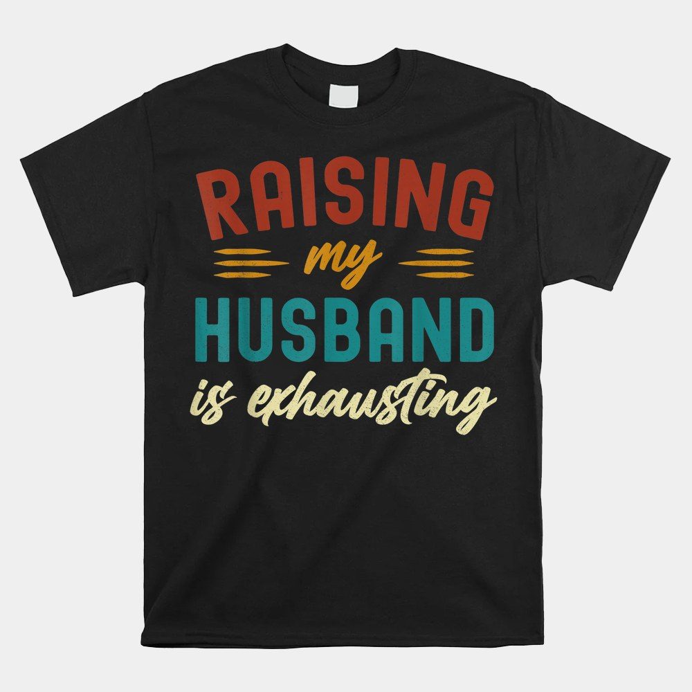 Raising My Husband Is Exhausting Vintage Wife Shirt