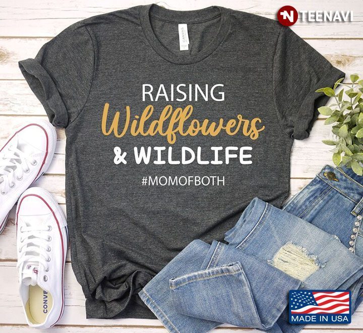 Raising Wildflowers And Wildlfe Mom Of Both for Mother's DayShirt