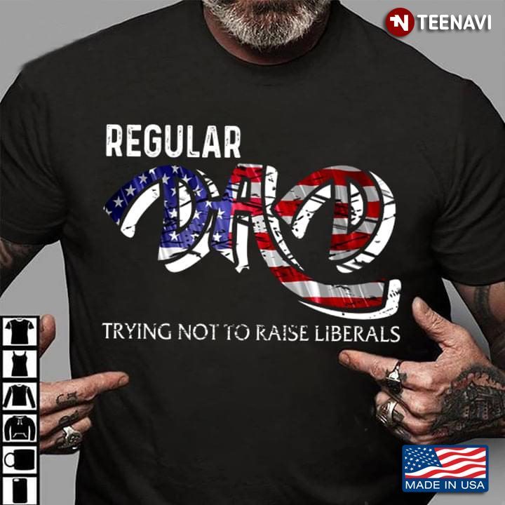 Regular Dad Trying Not To Raise Liberals for Father's DayShirt