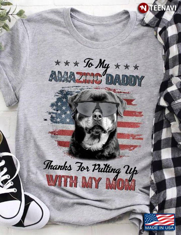 Rottweiler To My Amazing Daddy Thanks For Putting Up My MomShirt