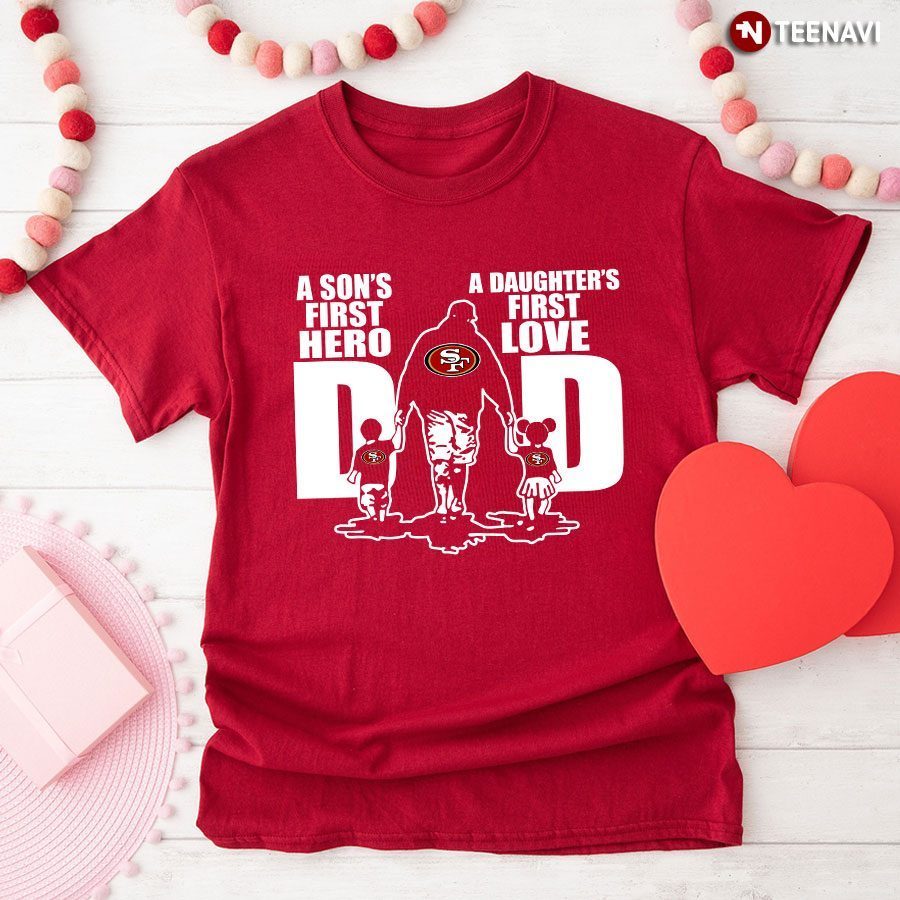 San Francisco 49ers Dad A Son's First Hero A Daughter's First LoveShirt