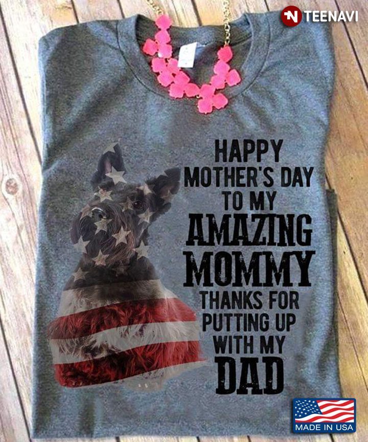 Schnauzer Dog Happy Mother's Day To My Amazing Mommy Thanks for Putting Up with My DadShirt