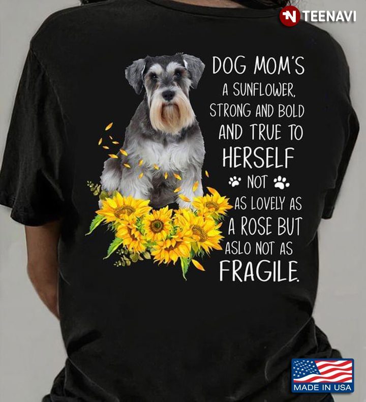 Schnauzer Dog Mom's A Sunflower Strong and Bold and True to Herself Not As Lovely As A RoseShirt