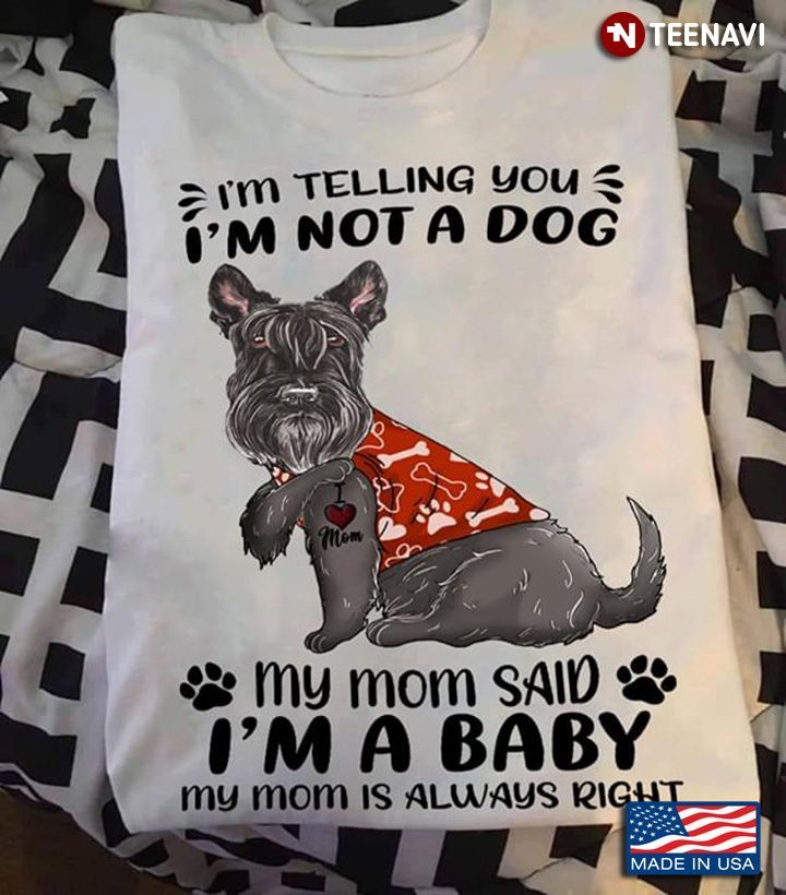 Scottish Terrier I'm Telling You I'm Not A Dog My Mom Said I'm A Baby My Mom Is Always RightShirt