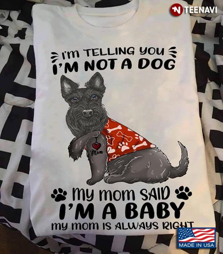 Scottish Terrier I'm Telling You I'm Not A Dog My Mom Said I'm A Baby My Mom Is Always RightShirt