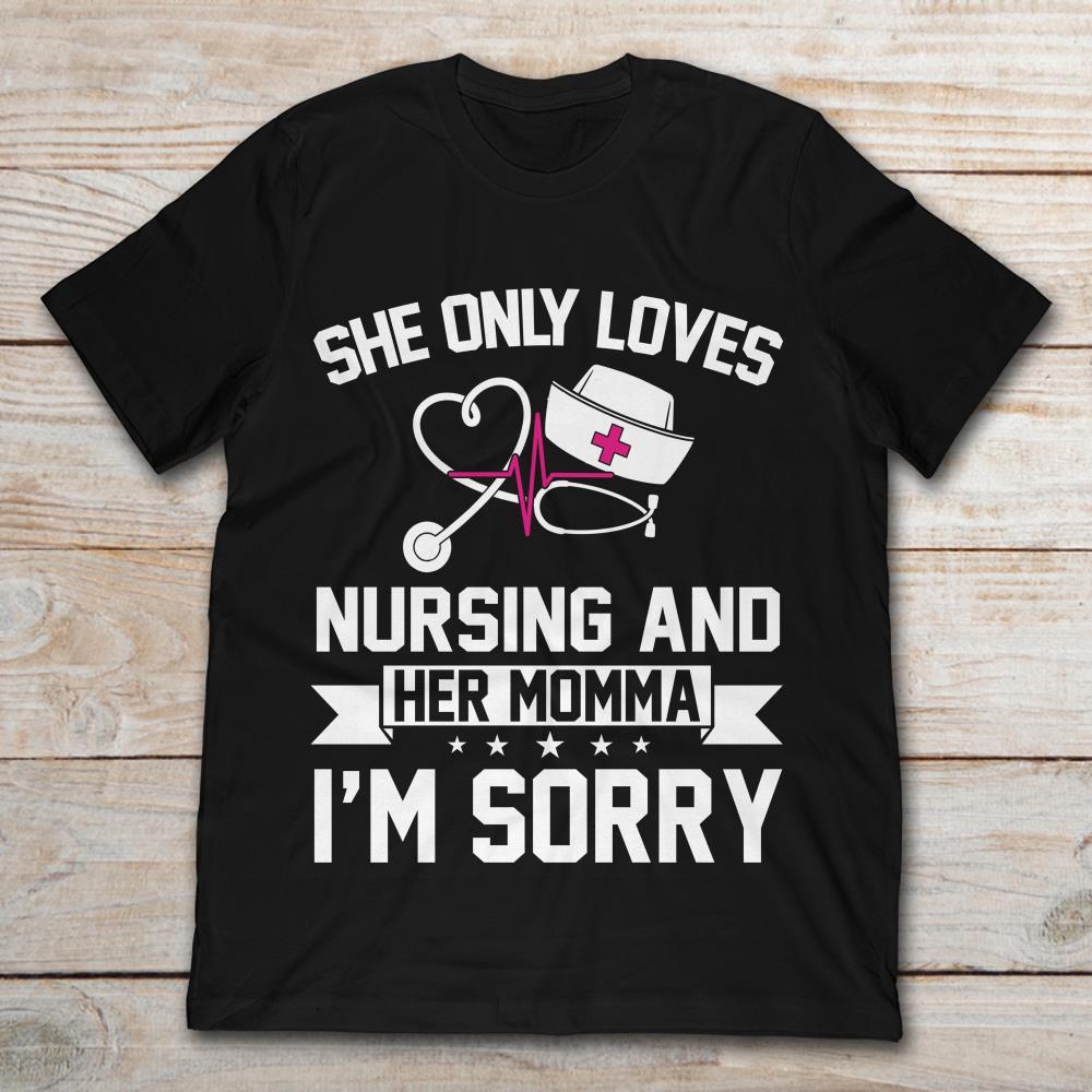 She Only Loves Nursing And Her Momma I'm SorryShirt