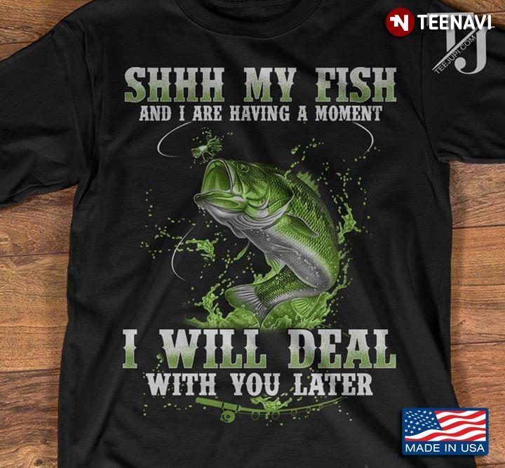 Shhh My Fish And I Are Having A Moment I Will Deal With You LaterShirt