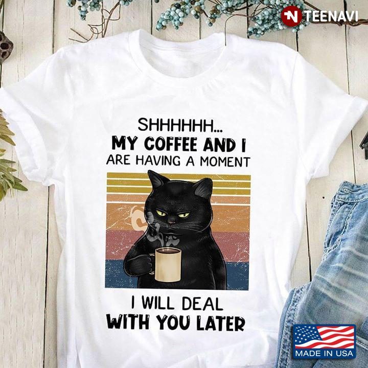 Shhhhhhh My Coffee And I Are Having A Moment I Will Deal With You Later CatShirt
