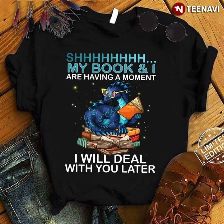 Shhhhhhhh My Book & I Are Having A Moment  Will Deal With You Later DragonShirt