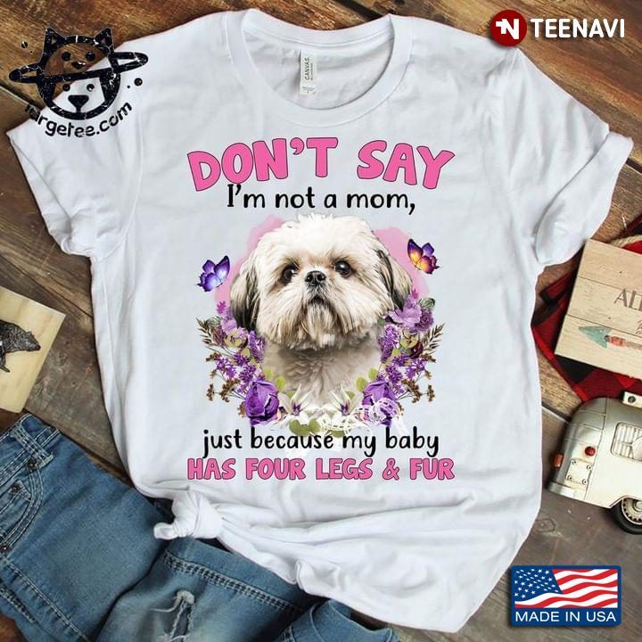Shih Tzu Don't Say I'm Not A Mom Just Because My Baby Has Four Legs And Fur For Dog LoverShirt