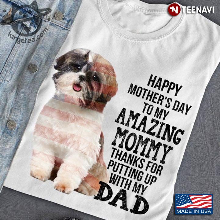 Shih Tzu Happy Mother's Day To My Amazing Mommy Thanks For Putting Up With My DadShirt