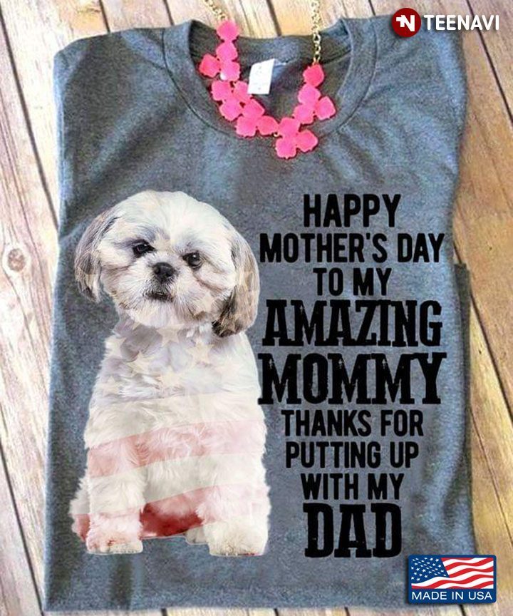 Shih Tzu Happy Mother's Day To My Amazing Mommy Thanks for Putting Up With My DadShirt