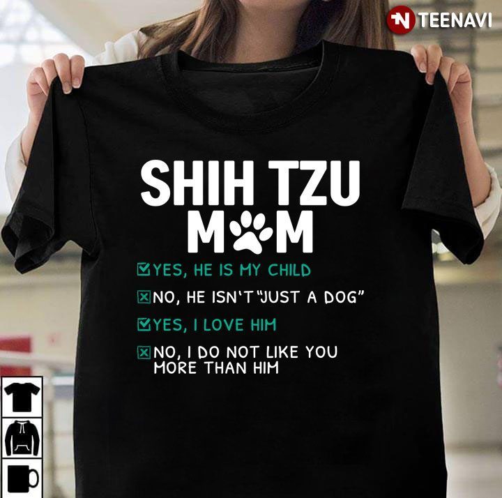 Shih Tzu Mom Yes He is My Child No He isn't Just A Dog Yes I Love Him Funny for Dog LoverShirt