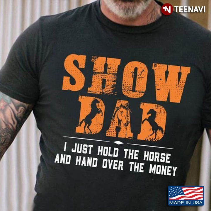 Show Dad I Just Hold The Horse And Hand Over The MoneyShirt