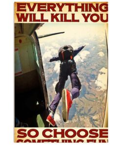 Sky Diving Everything Will Kill You So Choose Something Fun Sky Diver Poster