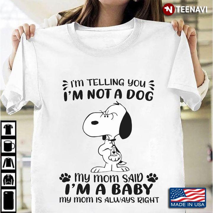 Snoopy I'm Telling You I'm Not A Dog My Mom Said I'm A Baby My Mom Is Always RightShirt
