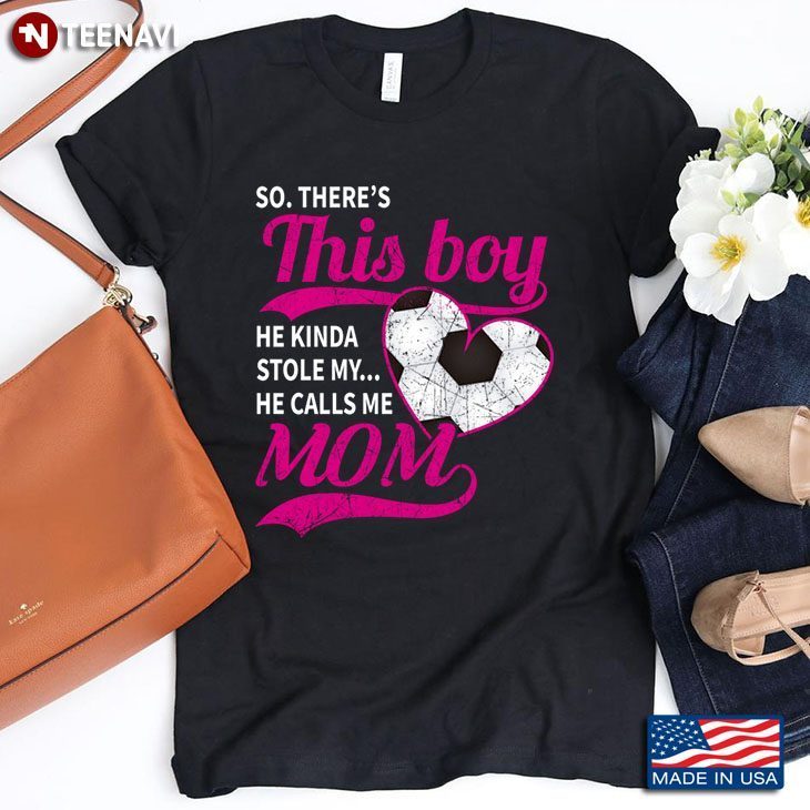 So There's This Boy He Kinda Stole My Heart He Calls Me Mom for Mother's DayShirt