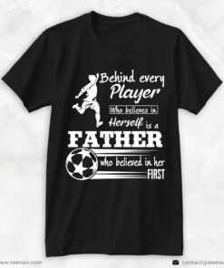 Soccer Dad Shirt, Behind Every Player Who Believes In Herself Is A FatherShirt