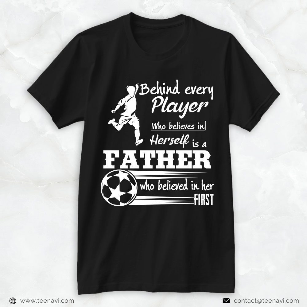 Soccer Dad Shirt, Behind Every Player Who Believes In Herself Is A FatherShirt