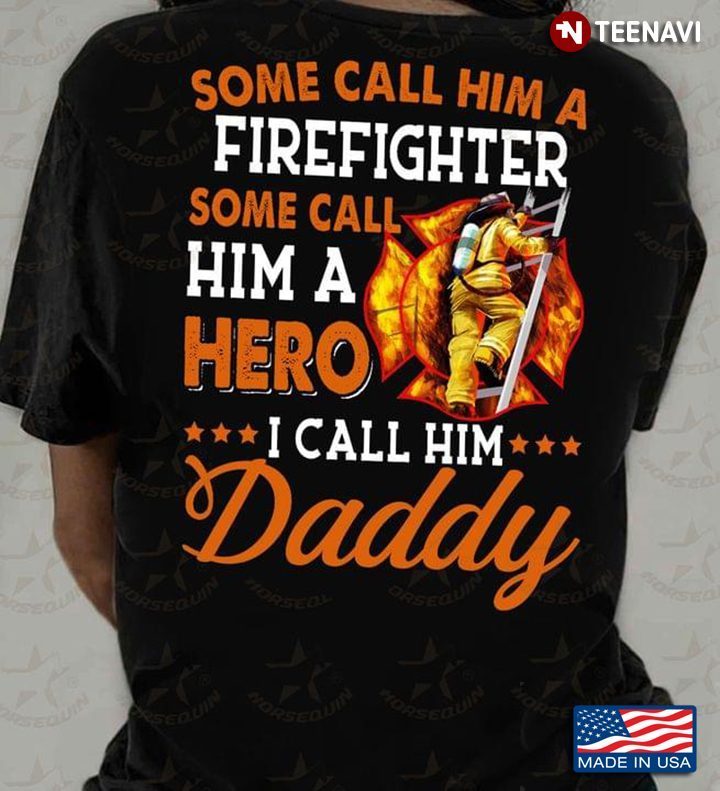 Some Call Him A Firefighter Some Call Him A Hero I Call Him DaddyShirt