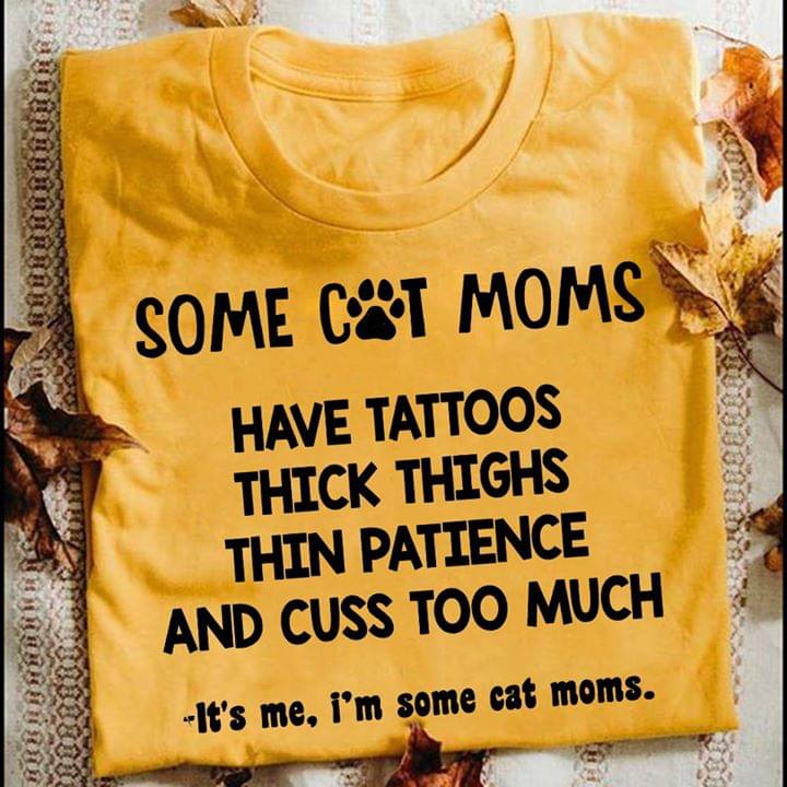 Some Cat Moms Have Tattoos Pretty EYES Thick Thighs And Cuss Too Much It's Me I'm Some Cat MomsShirt