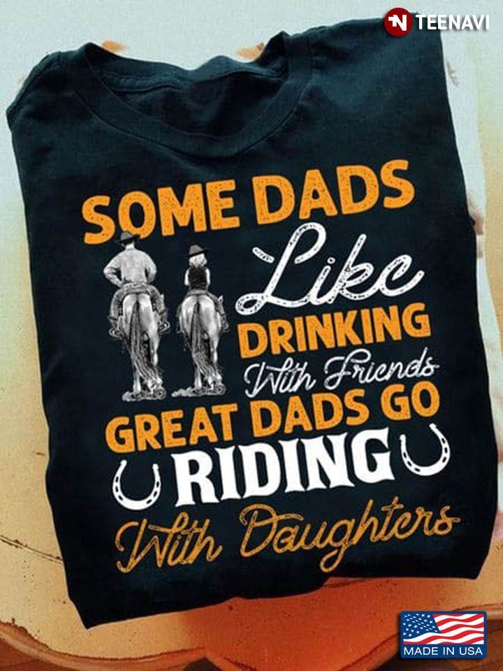 Some Dads Like Drinking With Friends Great Dads Go Riding With DaughtersShirt