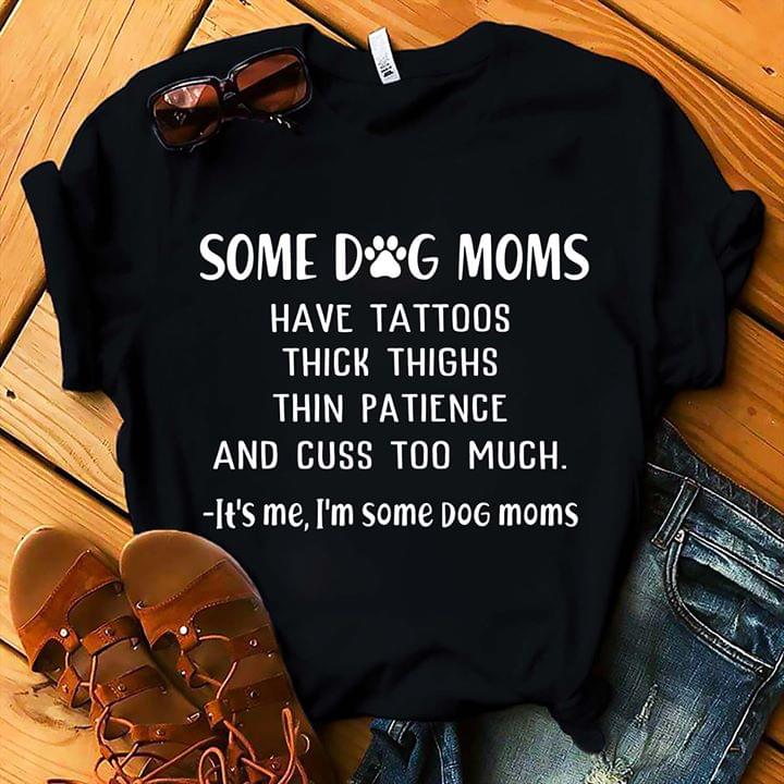 Some Dog Moms Have Tattoos Thick Thighs Thin Patiece And Cuss Too MuchShirt