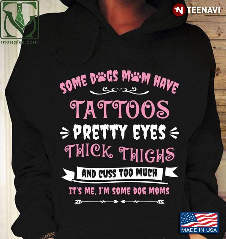 Some Dogs Mom Have Tattoos Pretty Eyes Thick Thighs And Cuss Too Much It's Me I'm Some Dog MomsShirt