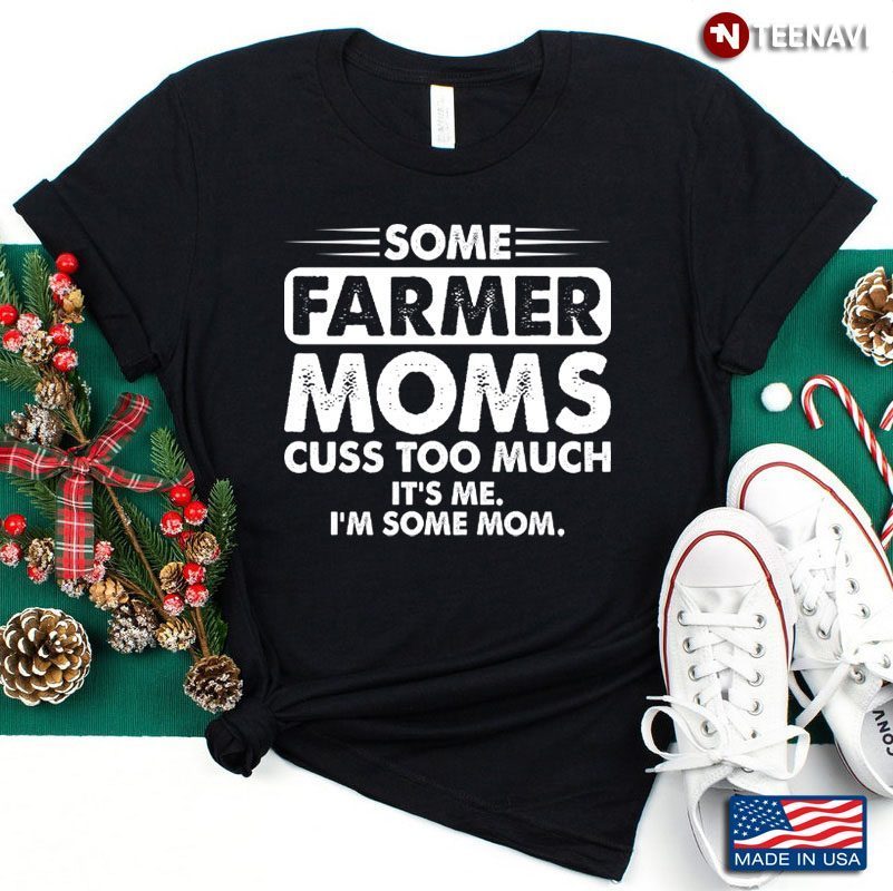 Some Farmer Moms Cuss Too Much It's Me I’m Some MomsShirt