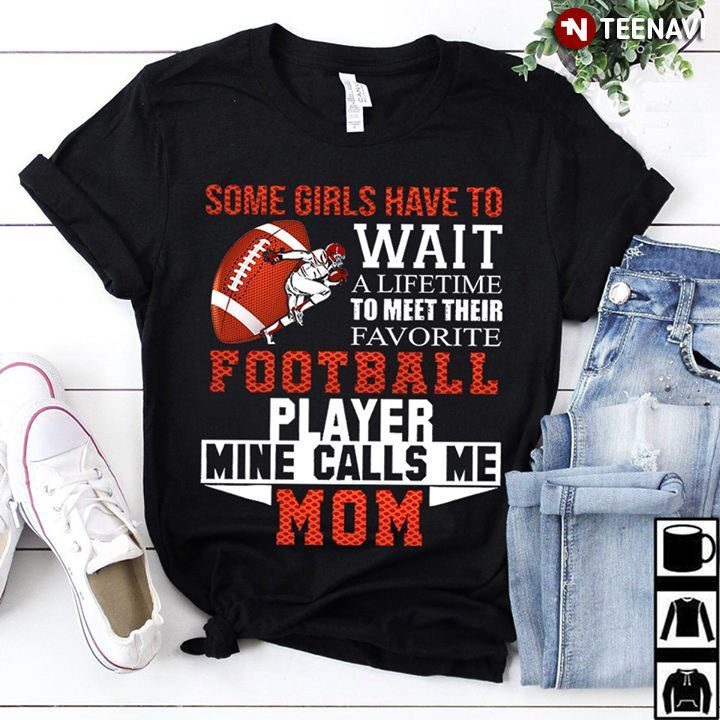 Some Girls Have To Wait A Lifetime To Meet Their Favorite Football Player Mine Calls Me Mom (New Version)Shirt