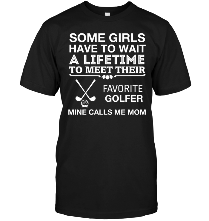 Some Girls Have To Wait A Lifetime To Meet Their Favorite Golfer Mine Calls Me MomShirt