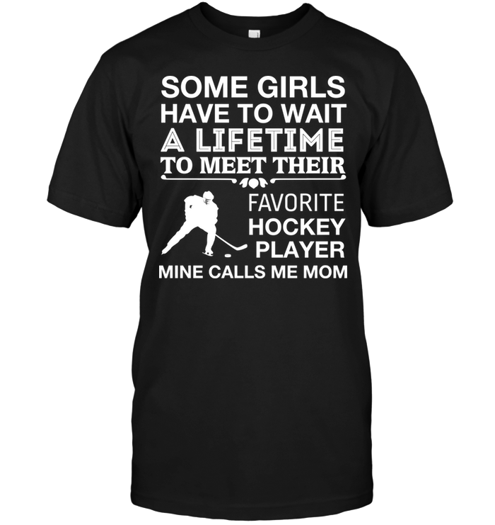Some Girls Have To Wait A Lifetime To Meet Their Favorite Hockey Player Mine Calls Me MomShirt