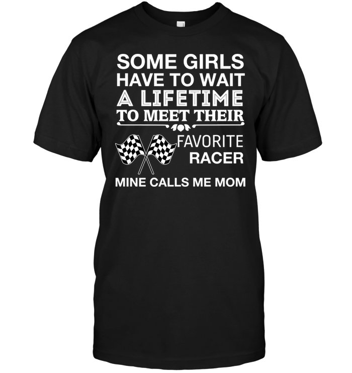 Some Girls Have To Wait A Lifetime To Meet Their Favorite Racer Mine Calls Me MomShirt