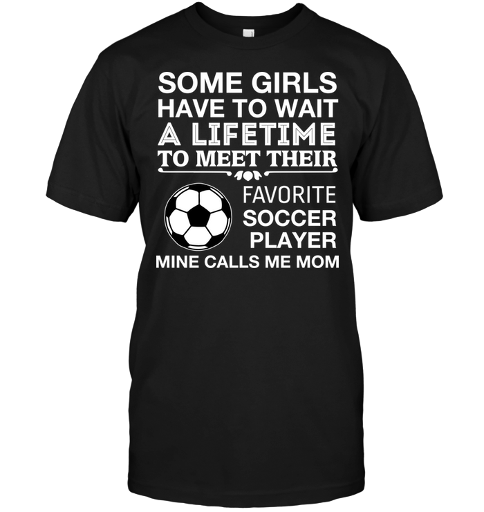 Some Girls Have To Wait A Lifetime To Meet Their Favorite Soccer Player Mine Calls Me MomShirt