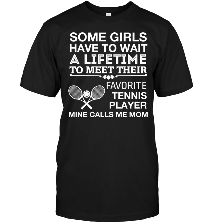 Some Girls Have To Wait A Lifetime To Meet Their Favorite Tennis Player Mine Calls Me MomShirt