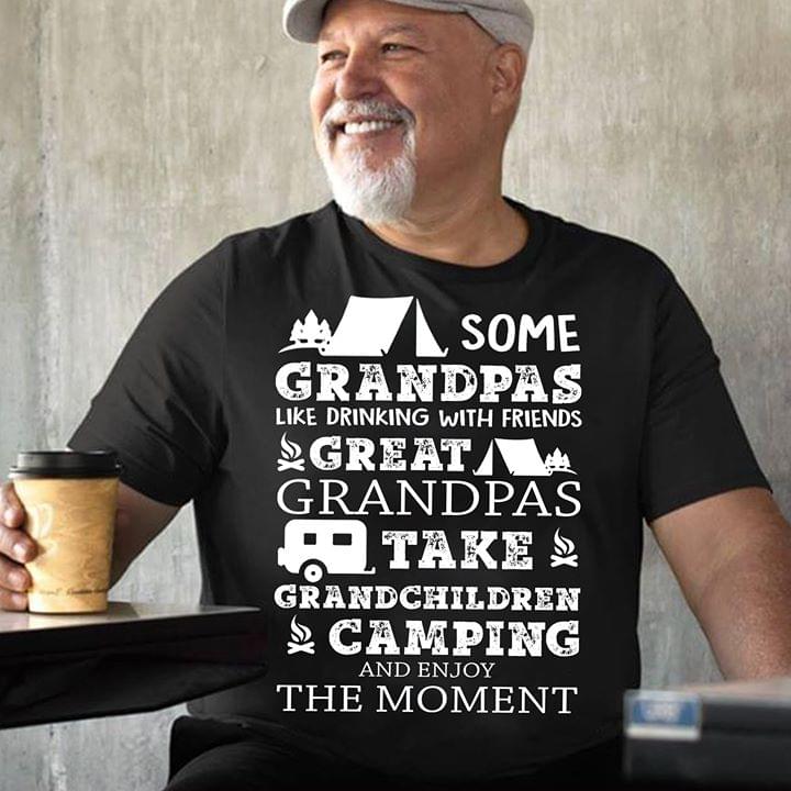 Some Grandpas Like Dringking With Friends Great Grandpas Take Grandchildren Camping And Enjoy The MomentShirt