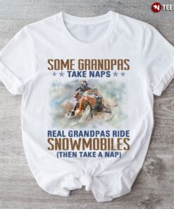 Some Grandpas Take Naps Real Grandpas Ride Snowmobiles Then Take A NapShirt