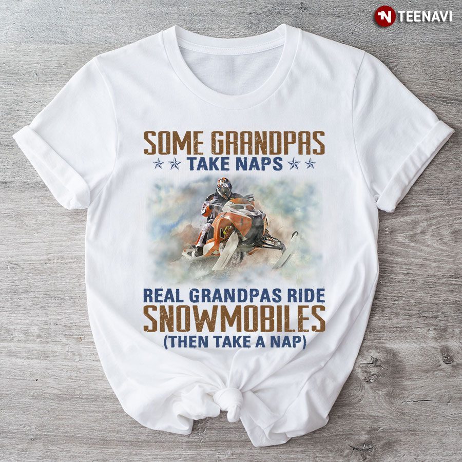 Some Grandpas Take Naps Real Grandpas Ride Snowmobiles Then Take A NapShirt