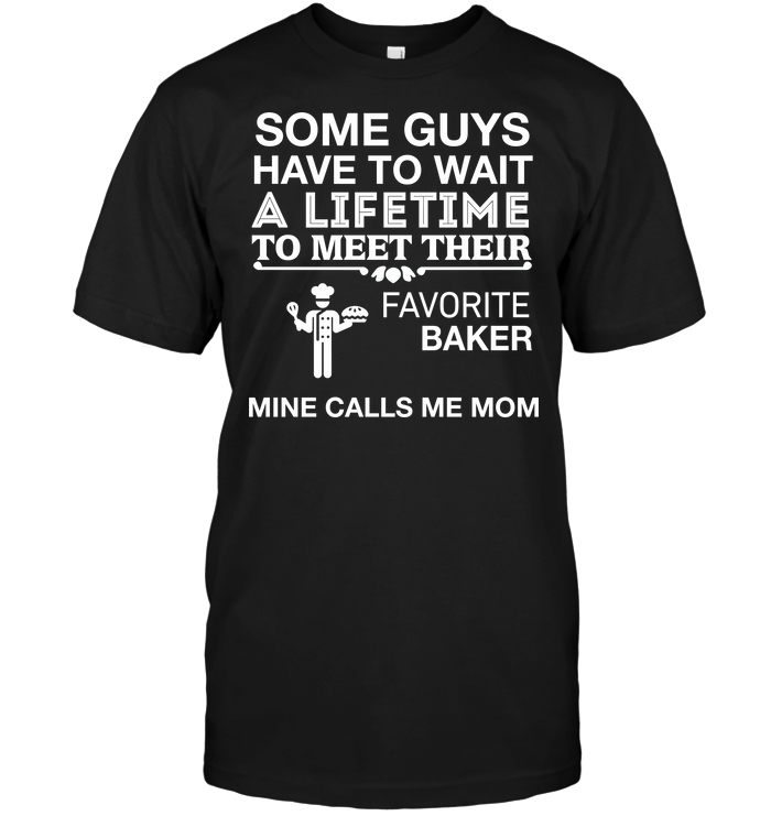 Some Guys Have To Wait A Lifetime To Meet Their Favorite Baker Mine Calls Me MomShirt